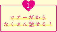 ツアーだからたくさん話せる！
