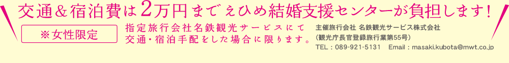 交通＆宿泊費は2万円までえひめ結婚支援センターが負担します！