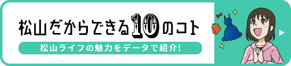 松山だからできる10のコト 松山ライフの魅力をデータで紹介！